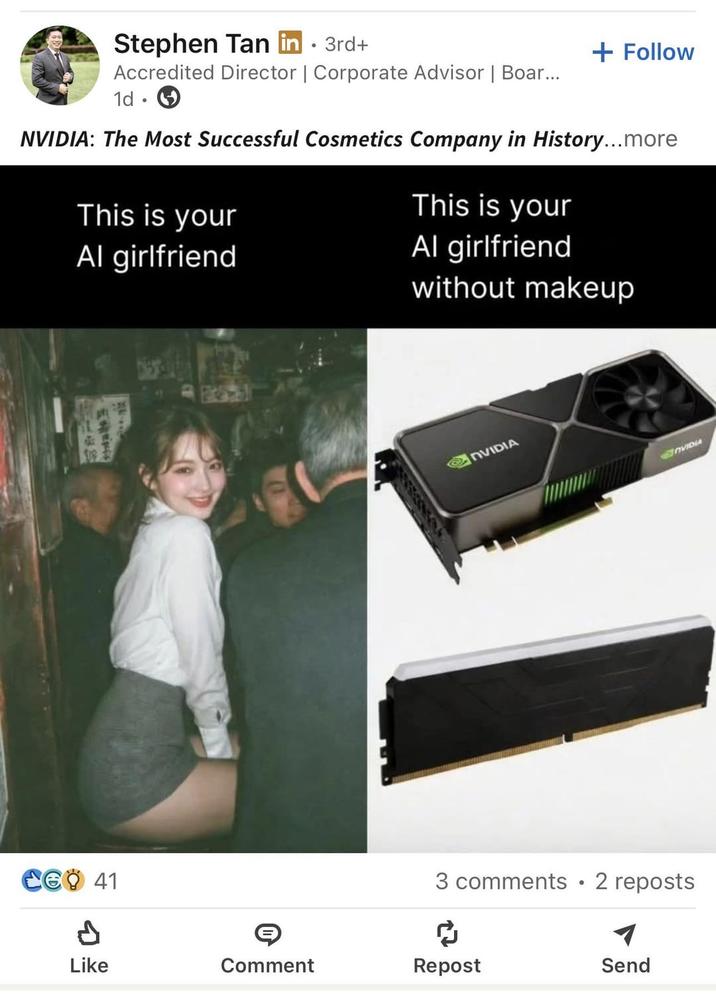 Stephen Tan in ⚫ 3rd+ • Accredited Director | Corporate Advisor | Boar... 1d + Follow NVIDIA: The Most Successful Cosmetics Company in History...more This is your Al girlfriend This is your Al girlfriend without makeup C6 41 NVIDIA 3 comments • 2 reposts ៨ Like Comment Repost Send NVIDIA