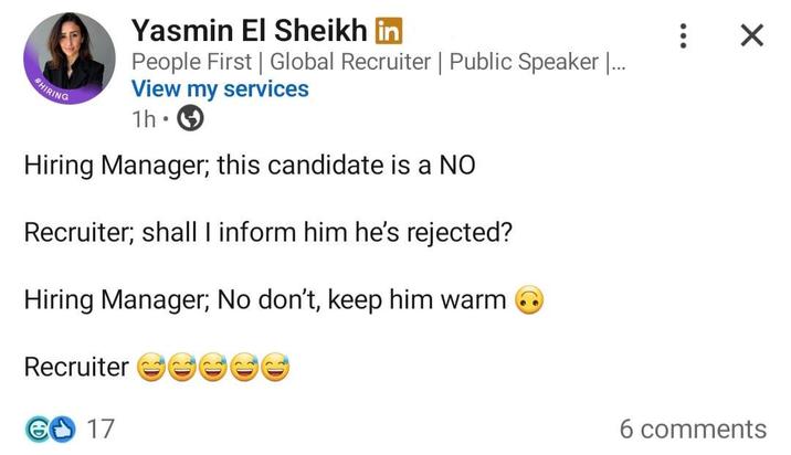 ☑ #HIRING Yasmin El Sheikh in People First | Global Recruiter | Public Speaker |... View my services 1h • Hiring Manager; this candidate is a NO Recruiter; shall I inform him he's rejected? Hiring Manager; No don't, keep him warm Recruiter ☺☺☺ € 17 6 comments