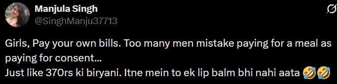 Manjula Singh @SinghManju37713 Ø Girls, Pay your own bills. Too many men mistake paying for a meal as paying for consent... Just like 370rs ki biryani. Itne mein to ek lip balm bhi nahi aata