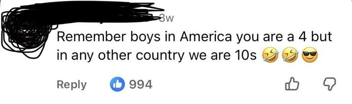 W Remember boys in America you are a 4 but in any other country we are 10s Reply 994 ☑