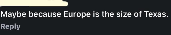 Maybe because Europe is the size of Texas. Reply