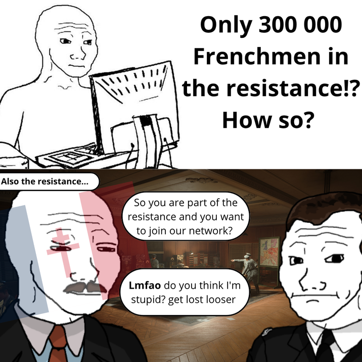 Only 300 000 Frenchmen in the resistance!? How so? Also the resistance... So you are part of the resistance and you want to join our network? Lmfao do you think I'm stupid? get lost looser