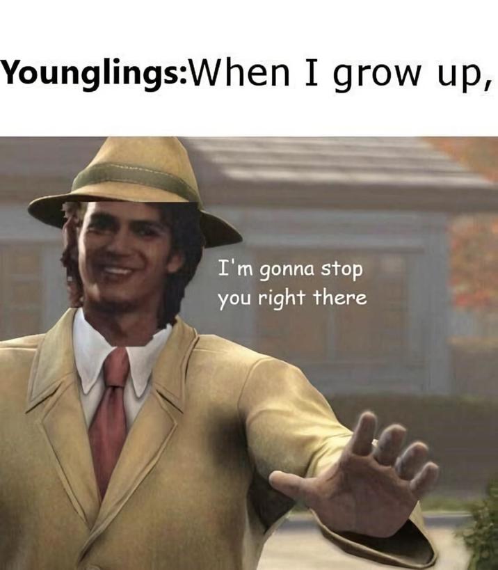 Younglings:When I grow up, I'm gonna stop you right there