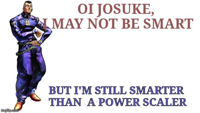 imgflip.com OI JOSUKE, MAY NOT BE SMART BUT I'M STILL SMARTER THAN A POWER SCALER
