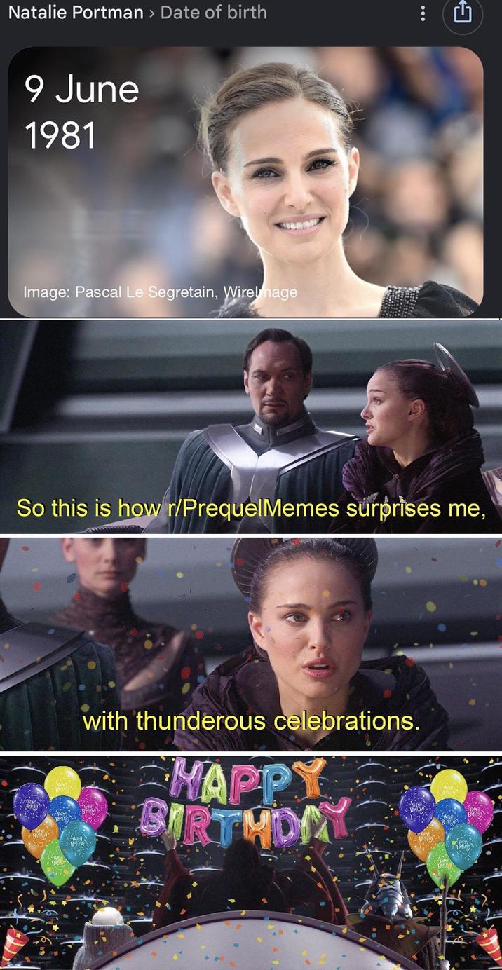 Natalie Portman > Date of birth 9 June 1981 Image: Pascal Le Segretain, Wirelmage So this is how r/PrequelMemes surprises me, B with thunderous celebrations. HAPPY BIRTHDAY