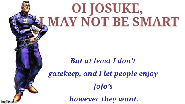 imgflip.com OI JOSUKE, MAY NOT BE SMART But at least I don't gatekeep, and I let people enjoy JoJo's however they want.