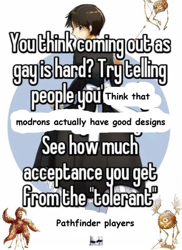 You think coming out as gayis hard? Trytelling people you Think that modrons actually have good designs See how much acceptance you get From the "tolerant" Pathfinder players