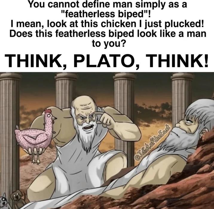 You cannot define man simply as a "featherless biped"! I mean, look at this chicken I just plucked! Does this featherless biped look like a man to you? THINK, PLATO, THINK! Idiot of the East