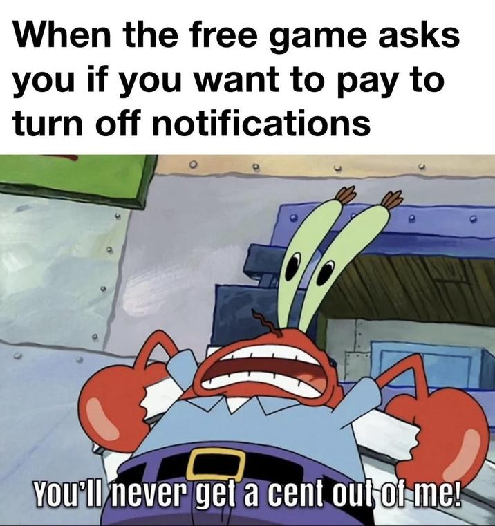When the free game asks you if you want to pay to turn off notifications You'll never get a cent out of me!