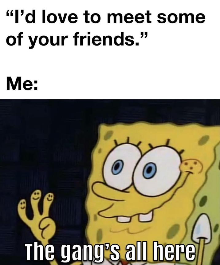 "I'd love to meet some of your friends." Me: க The gang's all here