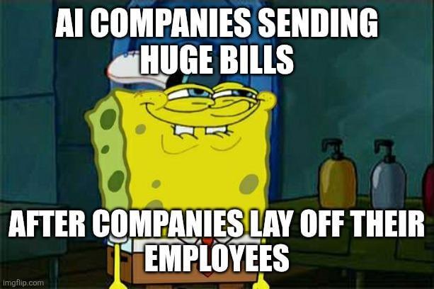 AI COMPANIES SENDING HUGE BILLS AFTER COMPANIES LAY OFF THEIR EMPLOYEES imgflip.com