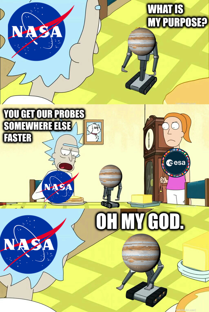 NASA WHAT IS MY PURPOSE? YOU GET OUR PROBES SOMEWHERE ELSE FASTER NASA NASA eesa OH MY GOD. adults.com]
