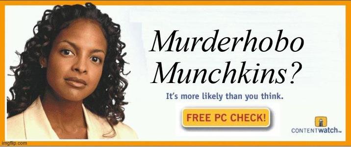 imgflip.com Murderhobo Munchkins? It's more likely than you think. FREE PC CHECK! CONTENTWatch...