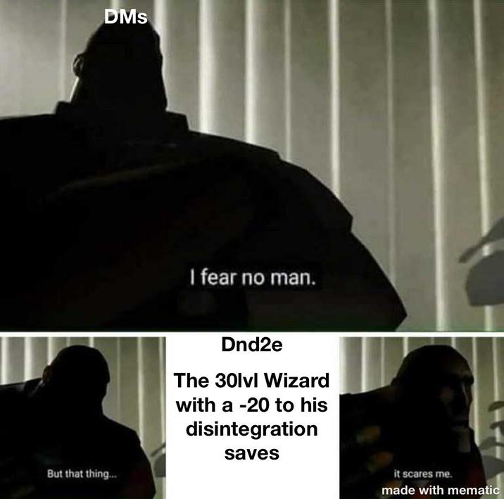 DMs But that thing... I fear no man. Dnd2e The 30lvl Wizard with a -20 to his disintegration saves it scares me. made with mematic