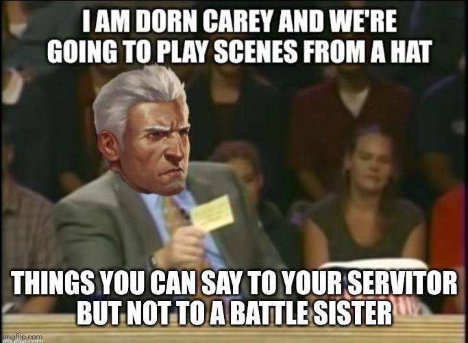 I AM DORN CAREY AND WE'RE GOING TO PLAY SCENES FROM A HAT THINGS YOU CAN SAY TO YOUR SERVITOR BUT NOT TO A BATTLE SISTER imgflip.com