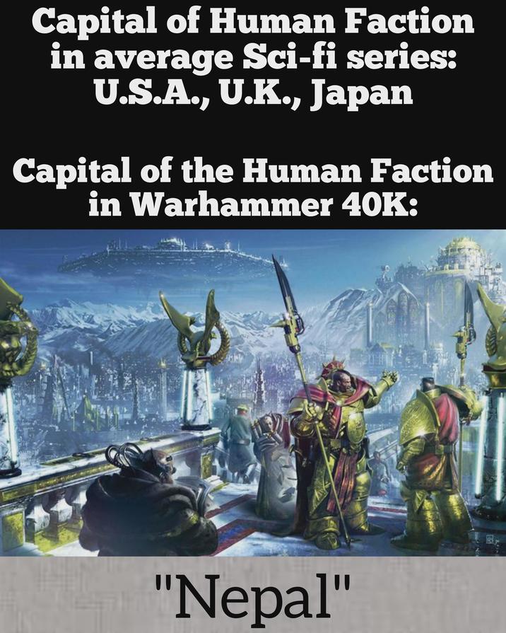 Capital of Human Faction in average Sci-fi series: U.S.A., U.K., Japan Capital of the Human Faction in Warhammer 40K: "Nepal" 图