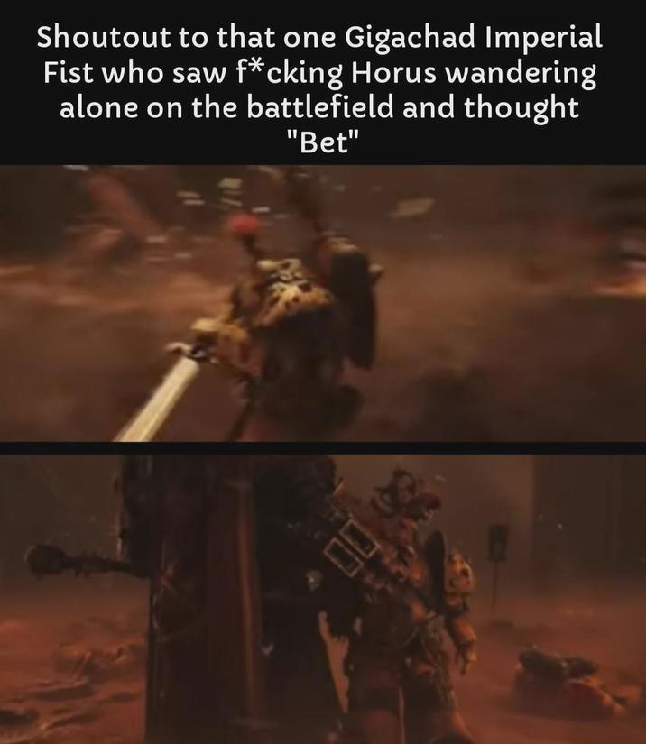 Shoutout to that one Gigachad Imperial Fist who saw f*cking Horus wandering alone on the battlefield and thought "Bet" 00
