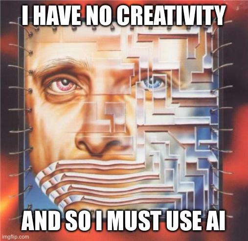 I HAVE NO CREATIVITY AND SO I MUST USE AI imgflip.com