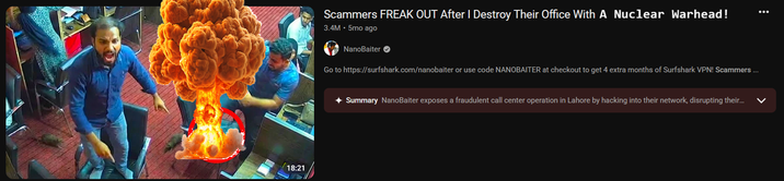 18:21 Scammers FREAK OUT After I Destroy Their Office With A Nuclear Warhead! 3.4M • 5mo ago NanoBaiter Go to https://surfshark.com/nanobaiter or use code NANOBAITER at checkout to get 4 extra months of Surfshark VPN! Scammers ... Summary NanoBaiter exposes a fraudulent call center operation in Lahore by hacking into their network, disrupting their...