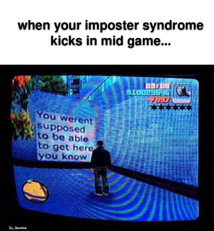 when your imposter syndrome kicks in mid game... Zu_Qarnine You werent supposed to be able to get here you know 09:08 $10029696