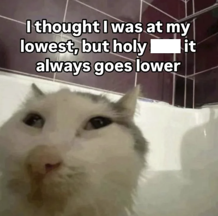 I thought I was at my lowest, but holy always goes lower it