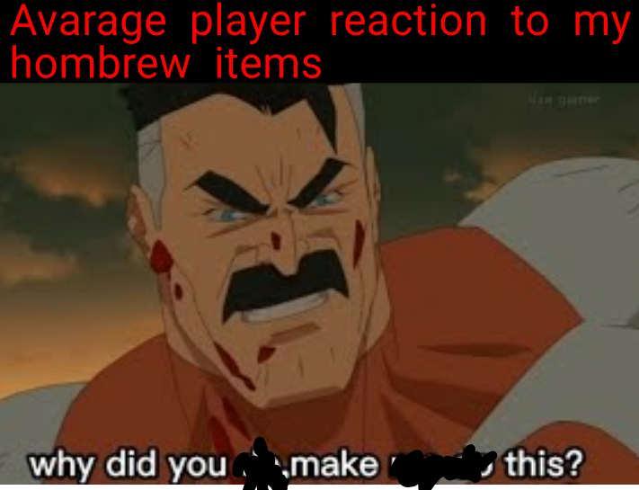 Avarage player reaction to my hombrew items Van gener why did you make this?