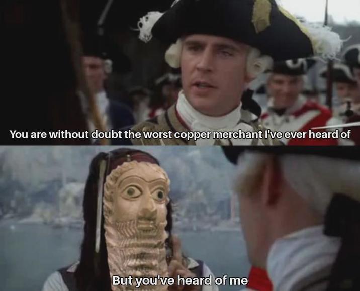 You are without doubt the worst copper merchant I've ever heard of But you've heard of me