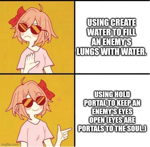 imgflip.com USING CREATE WATER TO FILL AN ENEMY'S LUNGS WITH WATER. USING HOLD PORTAL TO KEEP AN ENEMY'S EYES OPEN (EYES ARE PORTALS TO THE SOUL)