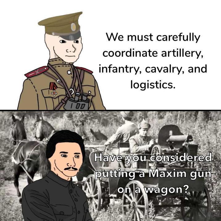We must carefully coordinate artillery, infantry, cavalry, and logistics. Have you considered putting a Maxim gun on na wagon?