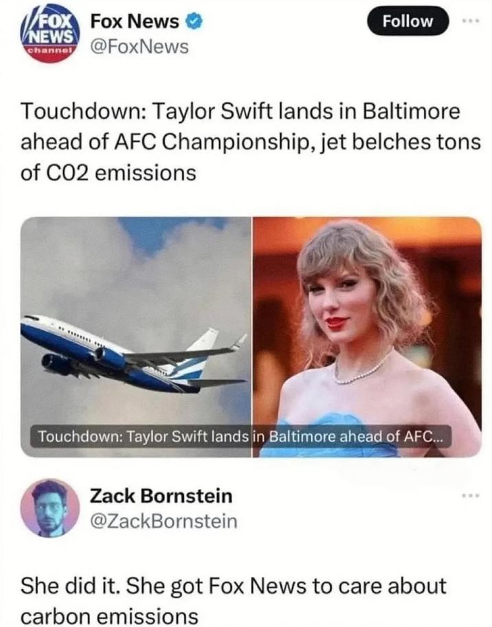 FOX Fox News ✔ NEWS channel @FoxNews Follow Touchdown: Taylor Swift lands in Baltimore ahead of AFC Championship, jet belches tons of CO2 emissions Touchdown: Taylor Swift lands in Baltimore ahead of AFC... Zack Bornstein @ZackBornstein She did it. She got Fox News to care about carbon emissions