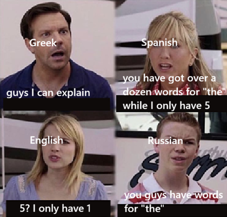 Greek guys I can explain English Spanish you have got over a dozen words for "the" while I only have 5 Russian you guys have words 5? I only have 1 for "the"
