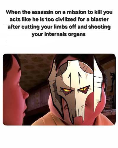 When the assassin on a mission to kill you acts like he is too civilized for a blaster after cutting your limbs off and shooting your internals organs