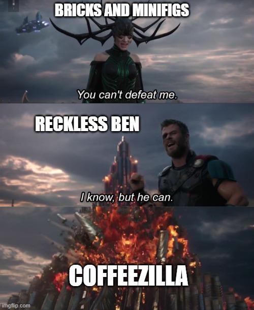 imgflip.com BRICKS AND MINIFIGS You can't defeat me. RECKLESS BEN I know, but he can. COFFEEZILLA