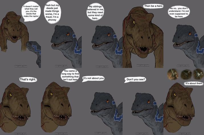 It doesn't matter what they call you, it's the deeds that make the raptor Yeah but my deeds just made things worse, I'm a fraud, I'm a phoney My siblings believed in me, but they need some kind of hero.. Then be a hero No no.. you don't understand. I'm not even supposed to be here @bl.swift.thief That's right. @bl.swift.thief You came a long way to find something that isn't out here @bl.swift.thief @bl.swift.thief @bl.swift.thief It's not about you. Don't you see? It's about them. @bl.swift.thief @bl.swift.thief @bl.swift.thief @bl.swift.thief @bl.swift.thief