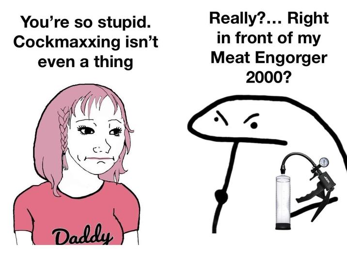 You're so stupid. Cockmaxxing isn't even a thing Really?... Right in front of my Meat Engorger 2000? Daddy) JOCK