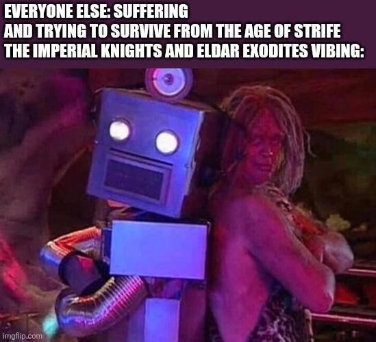 EVERYONE ELSE: SUFFERING AND TRYING TO SURVIVE FROM THE AGE OF STRIFE THE IMPERIAL KNIGHTS AND ELDAR EXODITES VIBING: imgflip.com