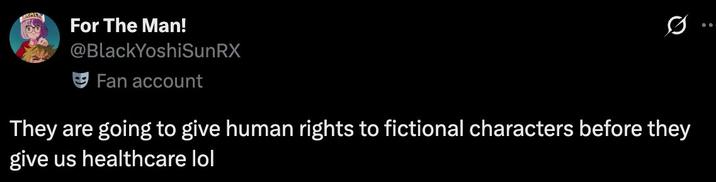 For The Man! @BlackYoshiSunRX Fan account They are going to give human rights to fictional characters before they give us healthcare lol