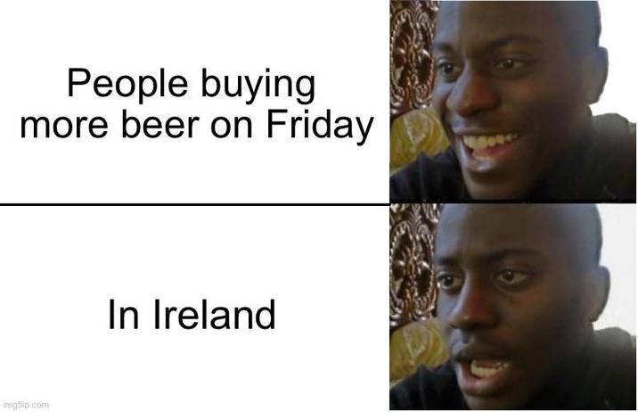 People buying more beer on Friday imgflip.com In Ireland