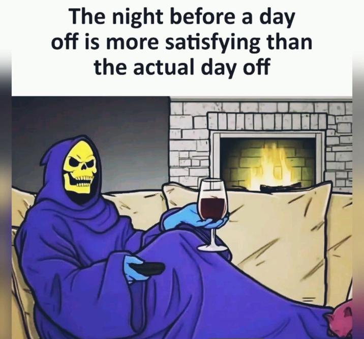 The night before a day off is more satisfying than the actual day off