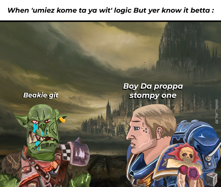 When 'umiez kome ta ya wit' logic But yer know it betta : Beakie git ՈՐ Boy Da proppa stompy one A tintin_du_93