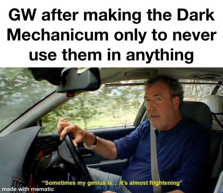 GW after making the Dark Mechanicum only to never use them in anything "Sometimes my genius is... it's almost frightening" made with mematic