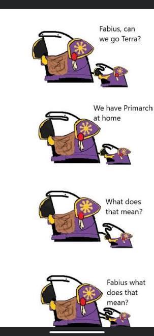 * Fabius, can we go Terra? We have Primarch at home What does that mean? Fabius what does that mean?