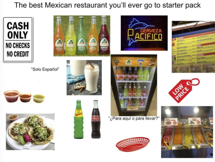 The best Mexican restaurant you'll ever go to starter pack CASH ONLY NO CHECKS NO CREDIT CERVEZA ACIFICO BURRITOS Sipe Shiny Junity String & #129 025 FACOS S "Solo Español" Squirt ABOON Coca-Cola "¿Para aquí o para llevar?" LOW PRICE TOSTADAS stad