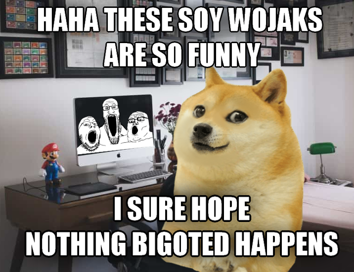 HAHA THESE SOY WOJAKS ARE SO FUNNY I SURE HOPE NOTHING BIGOTED HAPPENS