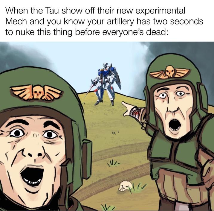 When the Tau show off their new experimental Mech and you know your artillery has two seconds to nuke this thing before everyone's dead: W