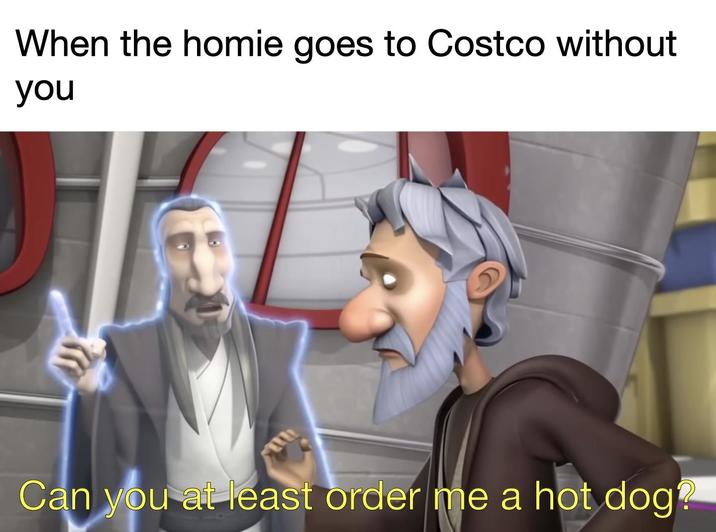 When the homie goes to Costco without you Can you at least order me a hot dog?