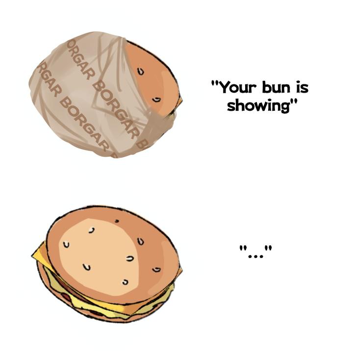 U の ORGAR BORGAR B RGAR BORGAR "Your bun is showing" " "