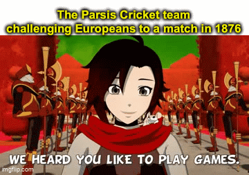 The Parsis Cricket team challenging Europeans to a match in 1876 WE HEARD YOU LIKE TO PLAY GAMES. imgflip.com