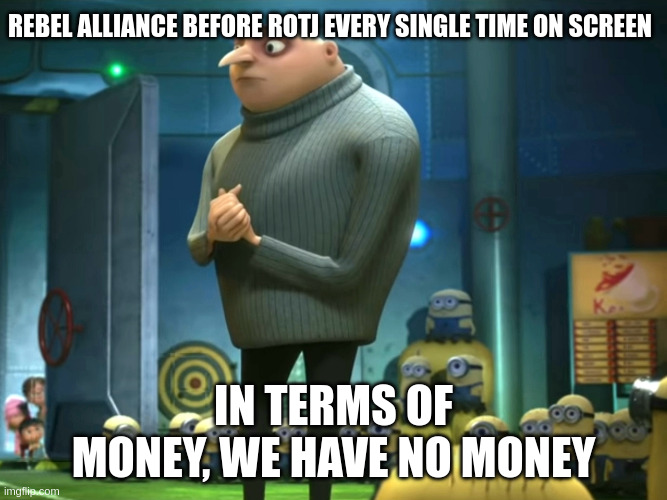 REBEL ALLIANCE BEFORE ROTJ EVERY SINGLE TIME ON SCREEN imgflip.com IN TERMS OF MONEY, WE HAVE NO MONEY