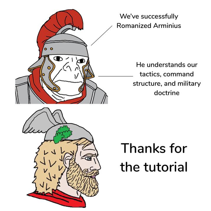 We've successfully Romanized Arminius G He understands our tactics, command structure, and military doctrine Thanks for the tutorial